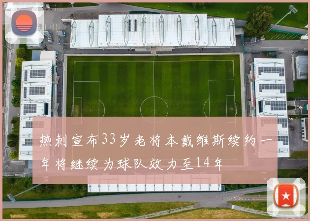热刺宣布33岁老将本戴维斯续约一年将继续为球队效力至14年
