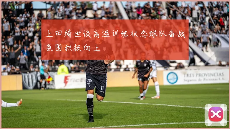 上田绮世谈高温训练状态球队备战氛围积极向上