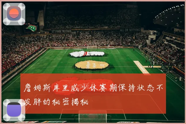 詹姆斯库里威少休赛期保持状态不发胖的秘密揭秘