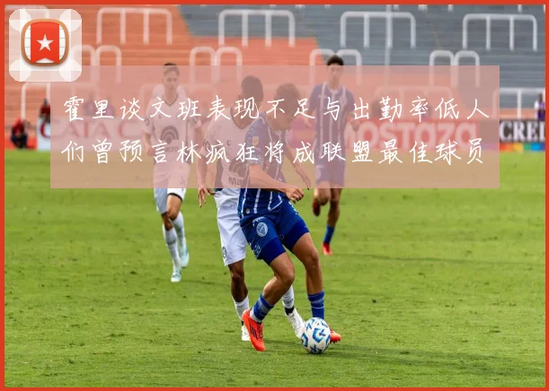 霍里谈文班表现不足与出勤率低人们曾预言林疯狂将成联盟最佳球员
