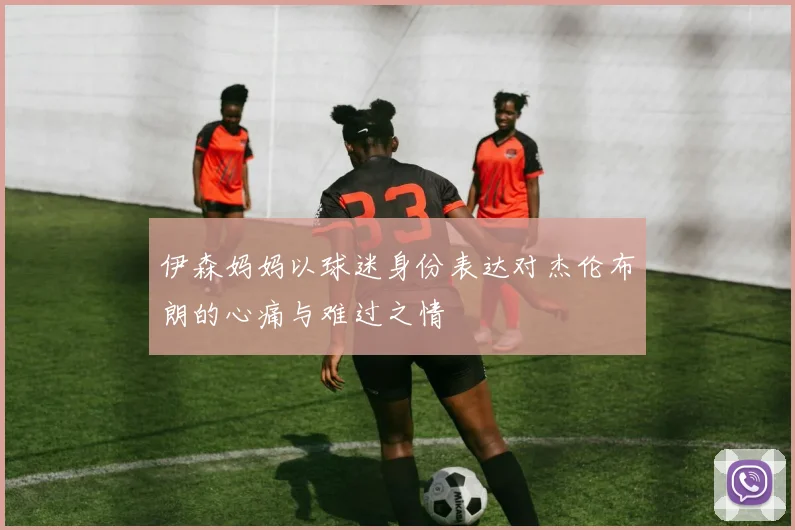 伊森妈妈以球迷身份表达对杰伦布朗的心痛与难过之情
